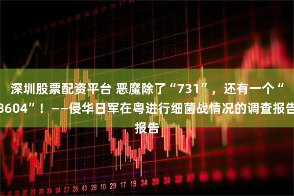 深圳股票配资平台 恶魔除了“731”,还有一个“8604”!——侵华日军在粤进行细菌战情况的调查报告