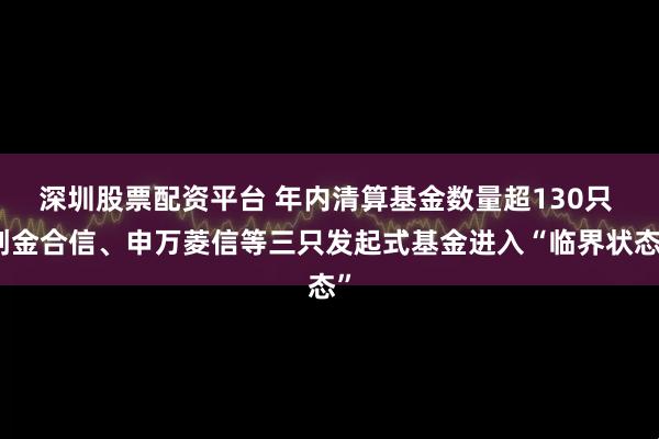 深圳股票配资平台 年内清算基金数量超130只 创金合信、申万菱信等三只发起式基金进入“临界状态”