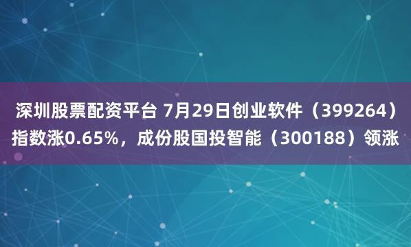 深圳股票配资平台 7月29日创业软件(399264)指数涨0.65%,成份股国投智能(300188)领涨