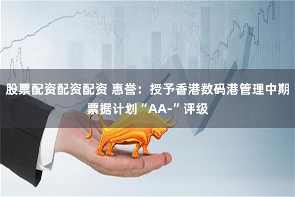 股票配资配资配资 惠誉:授予香港数码港管理中期票据计划“AA-”评级