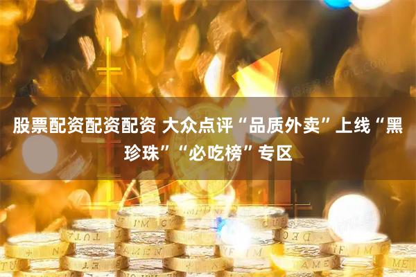 股票配资配资配资 大众点评“品质外卖”上线“黑珍珠”“必吃榜”专区
