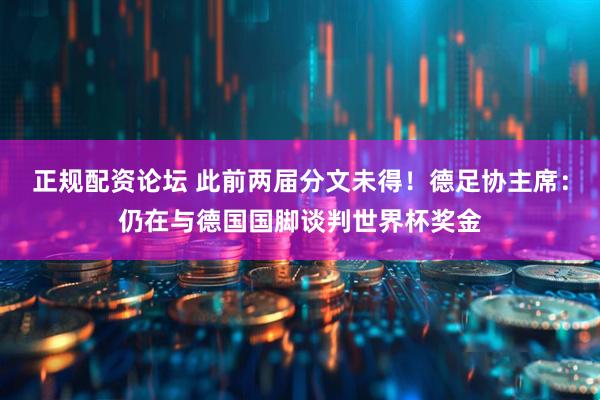 正规配资论坛 此前两届分文未得！德足协主席：仍在与德国国脚谈判世界杯奖金