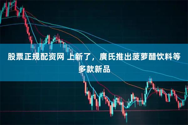 股票正规配资网 上新了，廣氏推出菠萝醋饮料等多款新品